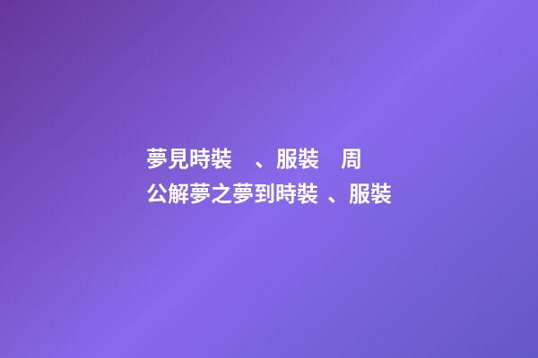 夢見時裝、服裝　周公解夢之夢到時裝、服裝